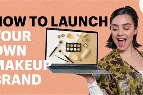 How To Launch A Makeup Brand & Sell Online: The Ultimate Guide