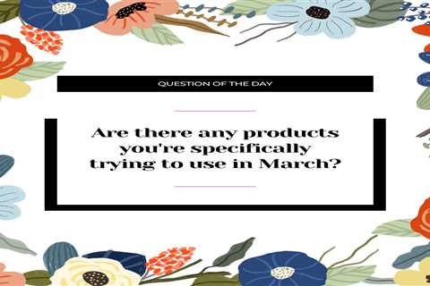 Are there any products you're specifically trying to use in March?
