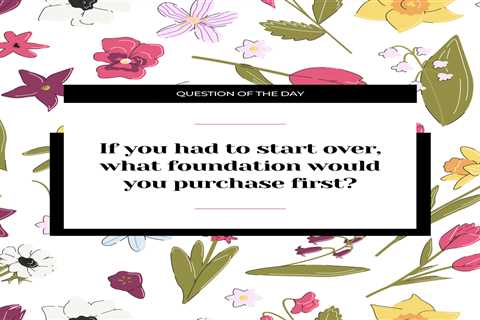 If you had to start over, what foundation would you purchase first?