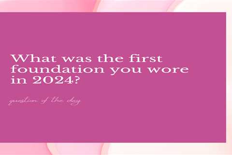 What was the first foundation you wore in 2024?